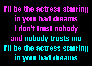 I'll be the actress starring
in your bad dreams
I don't trust nobody
and nobody trusts me
I'll be the actress starring
in your bad dreams