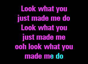 Look what you
just made me do
Look what you

just made me
ooh look what you
made me do