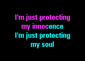 I'm just protecting
my innocence

I'm just protecting
my soul