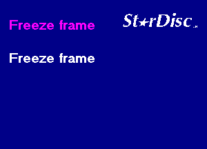 StuH'Disc.

Fre eze frame