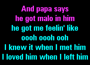 And papa says
he got male in him
he got me feelin' like
oooh oooh ooh
I knew it when I met him
I loved him when I left him