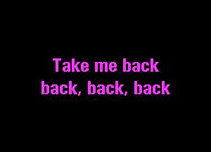 Take me back

hack,hack,hack