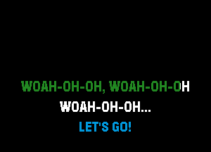 WOAH-DH-DH, WOAH-OH-DH
WOAH-OH-OH...
LET'S GO!