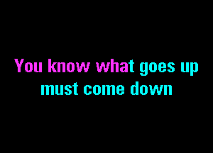 You know what goes up

must come down