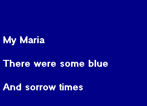 My Maria

There were some blue

And sorrow times