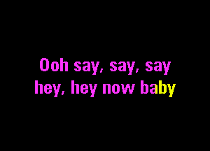 Ooh say. say. say

hey. hey now baby