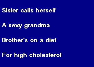 Sister calls herself
A sexy grandma

Brother's on a diet

For high cholesterol