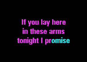 If you lay here

in these arms
tonight I promise