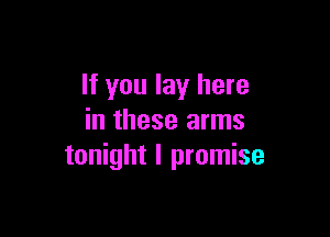 If you lay here

in these arms
tonight I promise