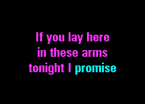 If you lay here

in these arms
tonight I promise