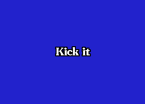 Kick it