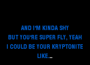 AND I'M KIHDA SHY
BUT YOU'RE SUPER FLY, YEAH
I COULD BE YOUR KRYPTOHITE
LIKE...