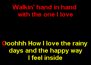 Walkin' hand in hand
with the one I love

Ooohhh How I love the rainy
days and the happy way
I feel inside