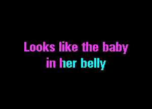 Looks like the baby

in her belly