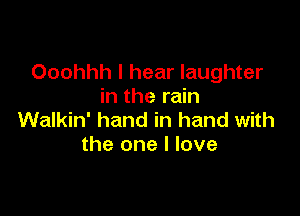 Ooohhh I hear laughter
in the rain

Walkin' hand in hand with
the one I love