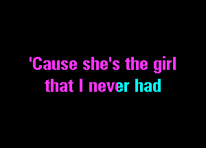 'Cause she's the girl

that I never had