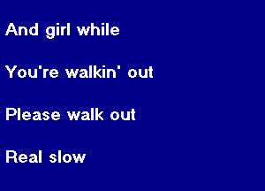 And girl while

You're walkin' out

Please walk out

Real slow