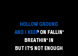 HOLLOW GROUND

AND I KEEP ON FALLIH'
BREATHIH' IH
BUT IT'S NOT ENOUGH