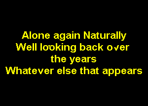 Alone again Naturally
Well looking back over

the years
Whatever else that appears