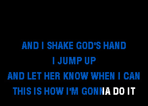 MID I SHAKE GOD'S HAND
I JUMP UP
MID LET HER KNOW WHEN I CAN
THIS IS HOW I'M GOIIIIII DO IT