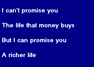 I can't promise you

The life that money buys

But I can promise you

A richer life