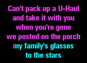Can't pack up a U-Haul
and take it with you
when you're gene
we posted on the porch
my family's glasses
to the stars