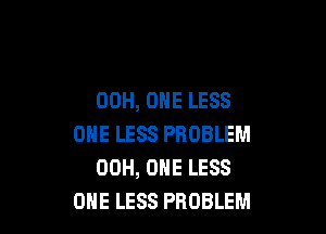 00H, ONE LESS

ONE LESS PROBLEM
00H, ONE LESS
ONE LESS PROBLEM