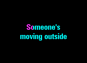 Someone's

moving outside