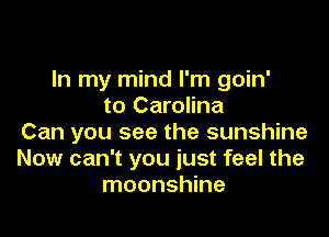 In my mind I'm goin'
to Carolina

Can you see the sunshine
Now can't you just feel the
moonshine
