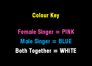 Colour Key

Female Singer PINK

Male Singer z BLUE
Both Together WHITE