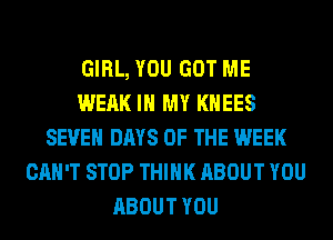 GIRL, YOU GOT ME
WEAK IN MY KHEES
SEVEN DAYS OF THE WEEK
CAN'T STOP THINK ABOUT YOU
ABOUT YOU