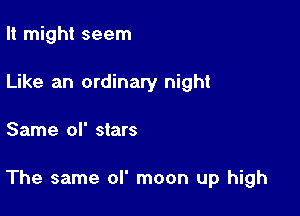 It might seem
Like an ordinary night

Same of stars

The same ol' moon up high