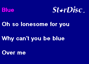 StuH'Disc.

Oh so lonesome for you
Why can't you be blue

Over me