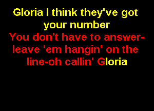 Gloria I think they've got
your number
You don't have to answer-
leave 'em hangin' on the

line-oh callin' Gloria