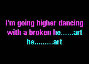 I'm going higher dancing

with a broken he ...... art
he ......... art