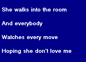 She walks into the room

And everybody

Watches every move

Hoping she don't love me