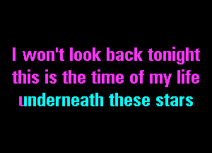 I won't look back tonight
this is the time of my life
underneath these stars