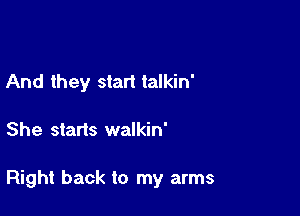 And they start talkin'

She starts walkin'

Right back to my arms