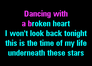 Dancing with
a broken heart
I won't look back tonight
this is the time of my life
underneath these stars