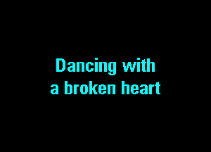 Dancing with

a broken heart