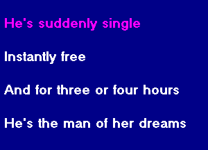 Instantly free

And for three or four hours

He's the man of her dreams