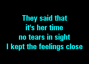 They said that
it's her time

no tears in sight
I kept the feelings close