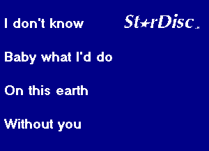 I don't know 5 qu'DJ'S C ,.

Baby what I'd do
On this earth

Without you