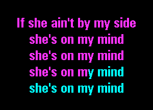 If she ain't by my side
she's on my mind
she's on my mind
she's on my mind
she's on my mind