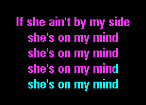 If she ain't by my side
she's on my mind
she's on my mind
she's on my mind
she's on my mind