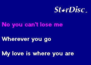 StuH'Disc.

Wherever you go

My love is where you are