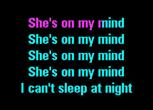 She's on my mind
She's on my mind
She's on my mind
She's on my mind

I can't sleep at night I