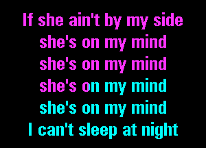 If she ain't by my side
she's on my mind
she's on my mind
she's on my mind
she's on my mind

I can't sleep at night