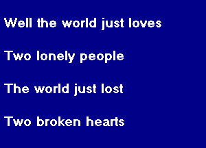 Well the world just loves

Two lonely people

The world just lost

Two broken hearts