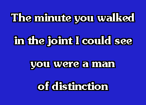The minute you walked
in the joint I could see
you were a man

of distinction